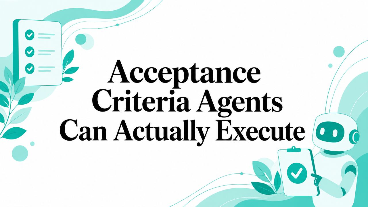 Acceptance Criteria Agents Can Actually Execute